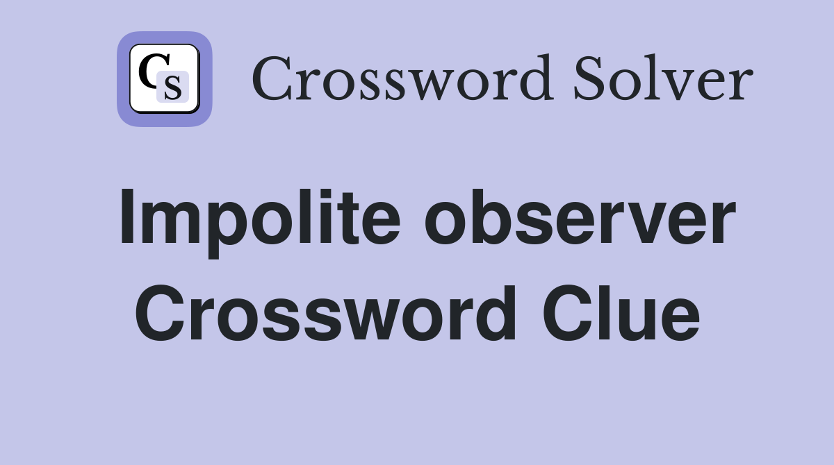 Impolite observer Crossword Clue