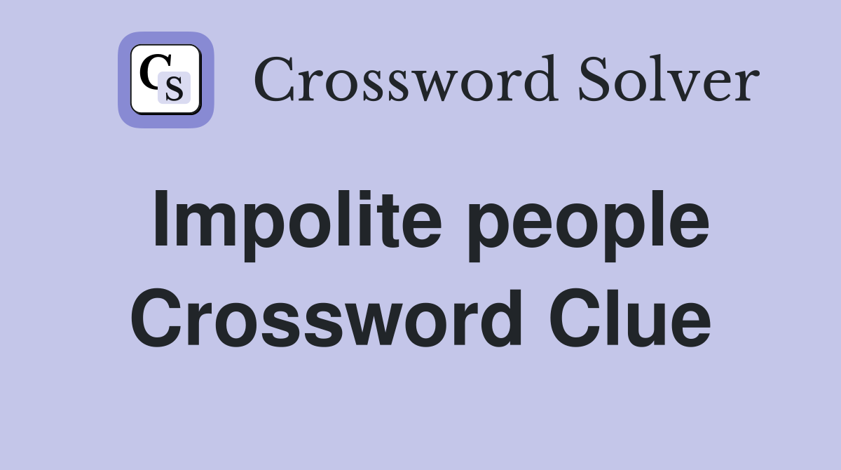 Impolite people Crossword Clue