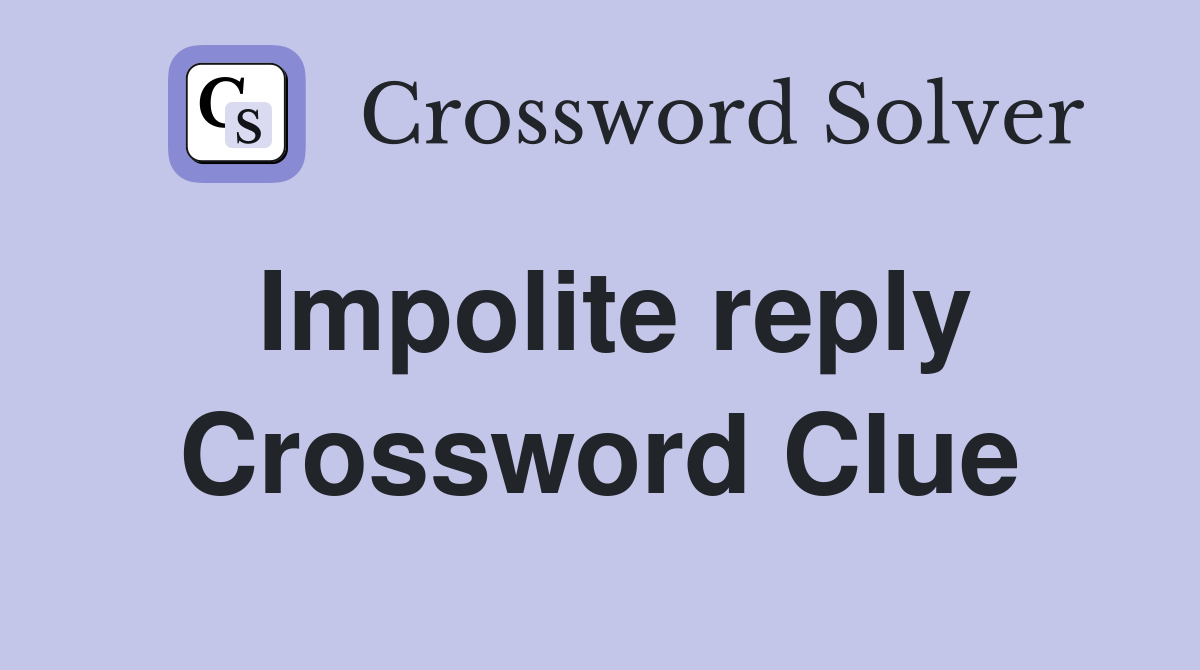 Impolite reply Crossword Clue