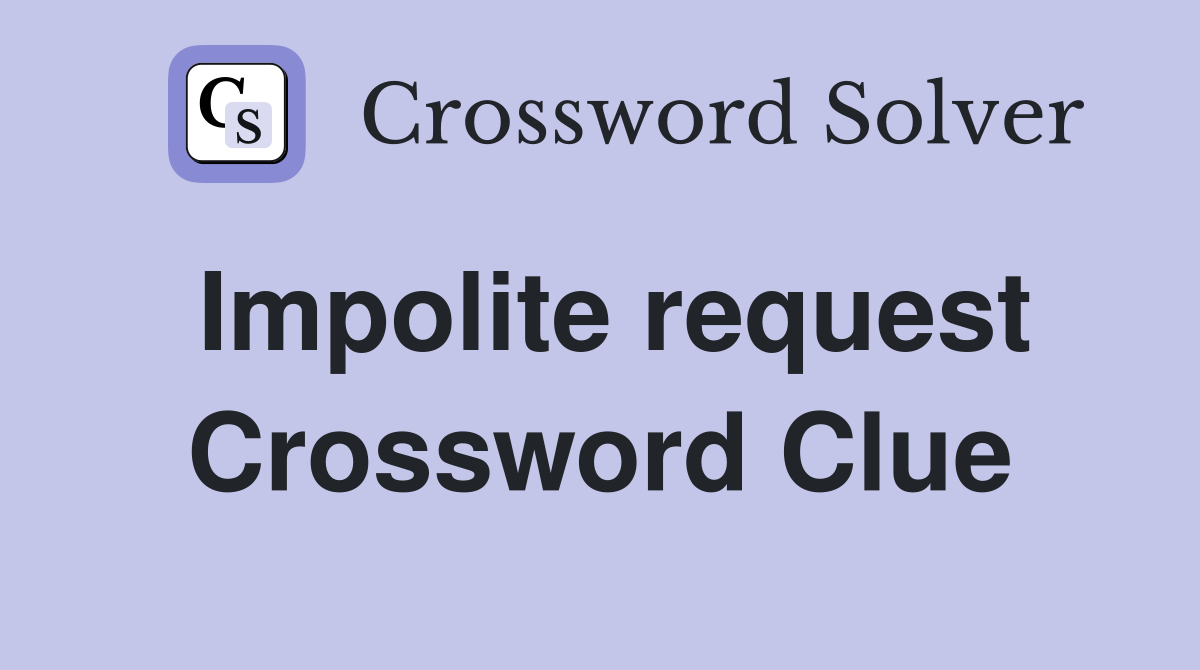 Impolite request Crossword Clue