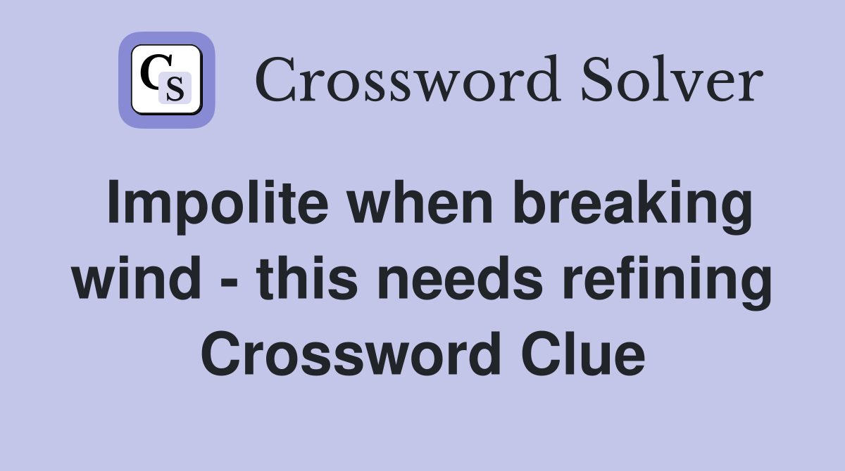 Impolite when breaking wind - this needs refining Crossword Clue