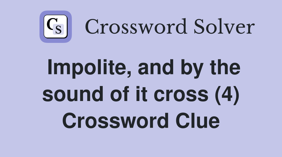 Impolite, and by the sound of it cross (4) Crossword Clue
