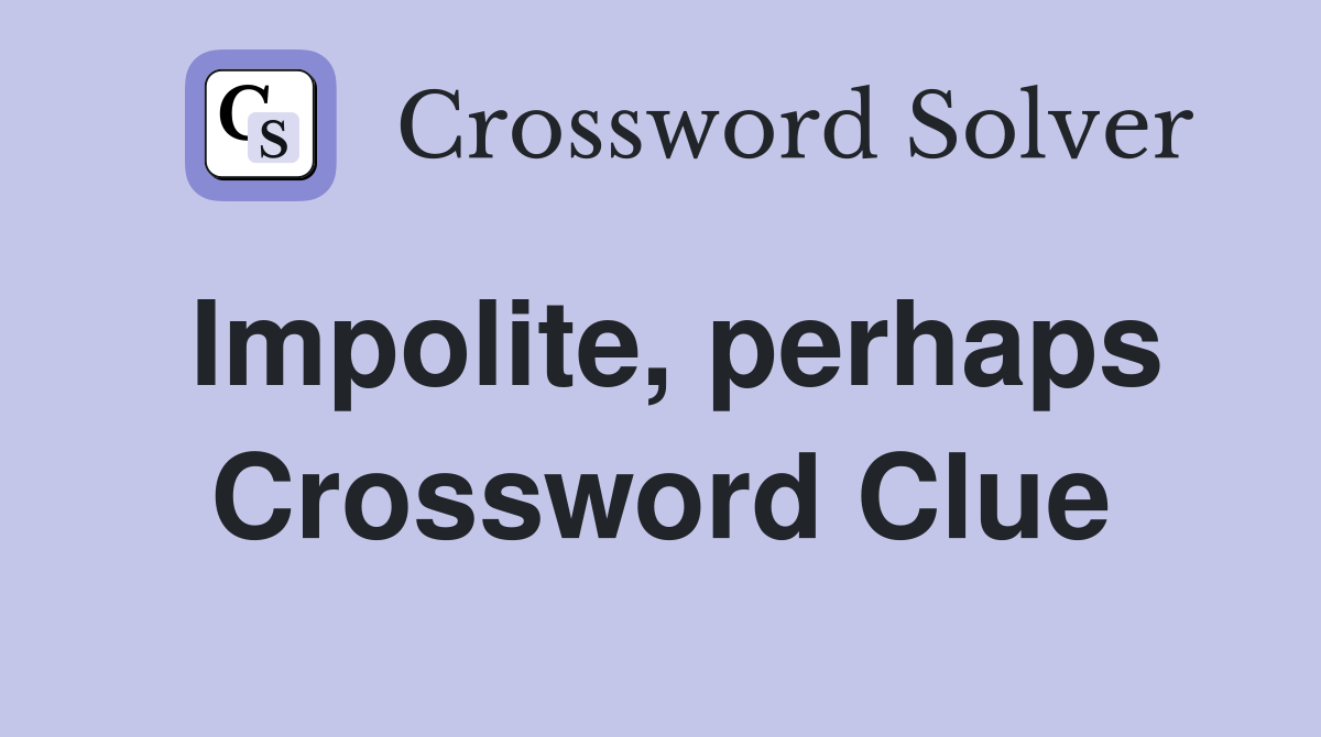 Impolite, perhaps Crossword Clue