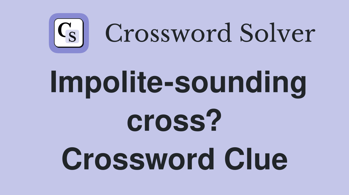 Impolite-sounding cross? Crossword Clue