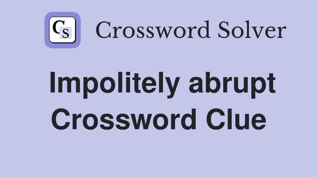 Impolitely abrupt Crossword Clue