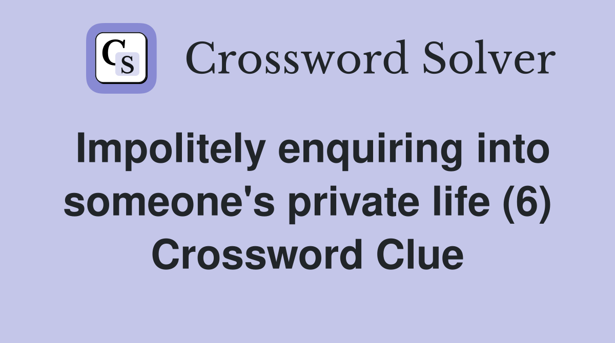 Impolitely enquiring into someone's private life (6) Crossword Clue