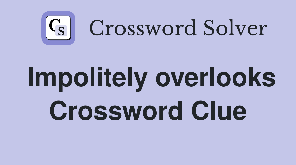 Impolitely overlooks Crossword Clue