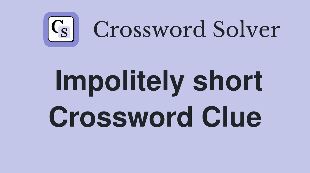 Impolitely short Crossword Clue