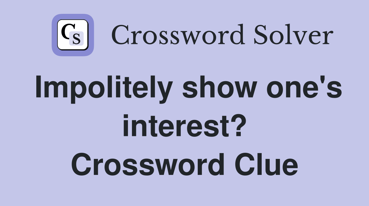 Impolitely show one's interest? Crossword Clue