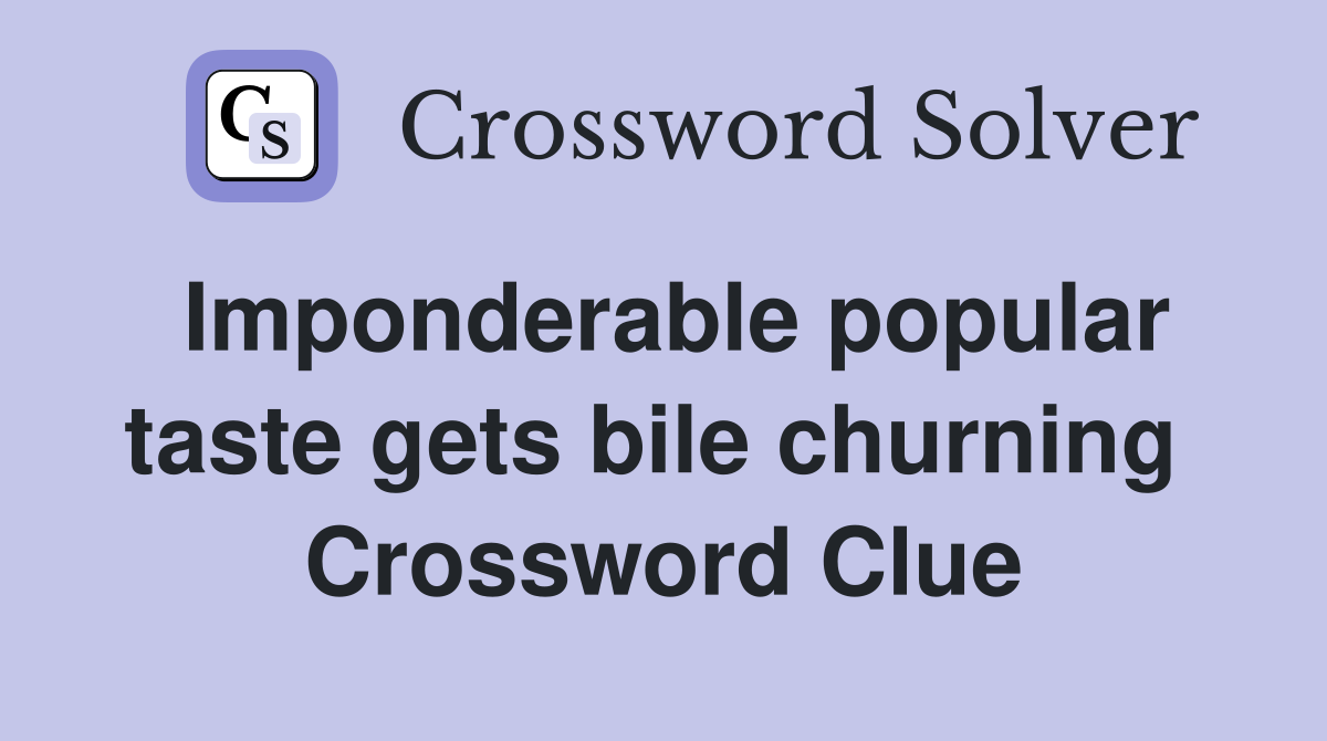 Imponderable popular taste gets bile churning  Crossword Clue