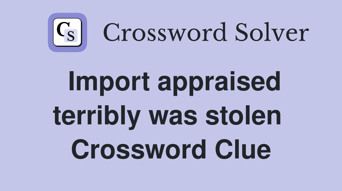 Import appraised terribly was stolen  Crossword Clue