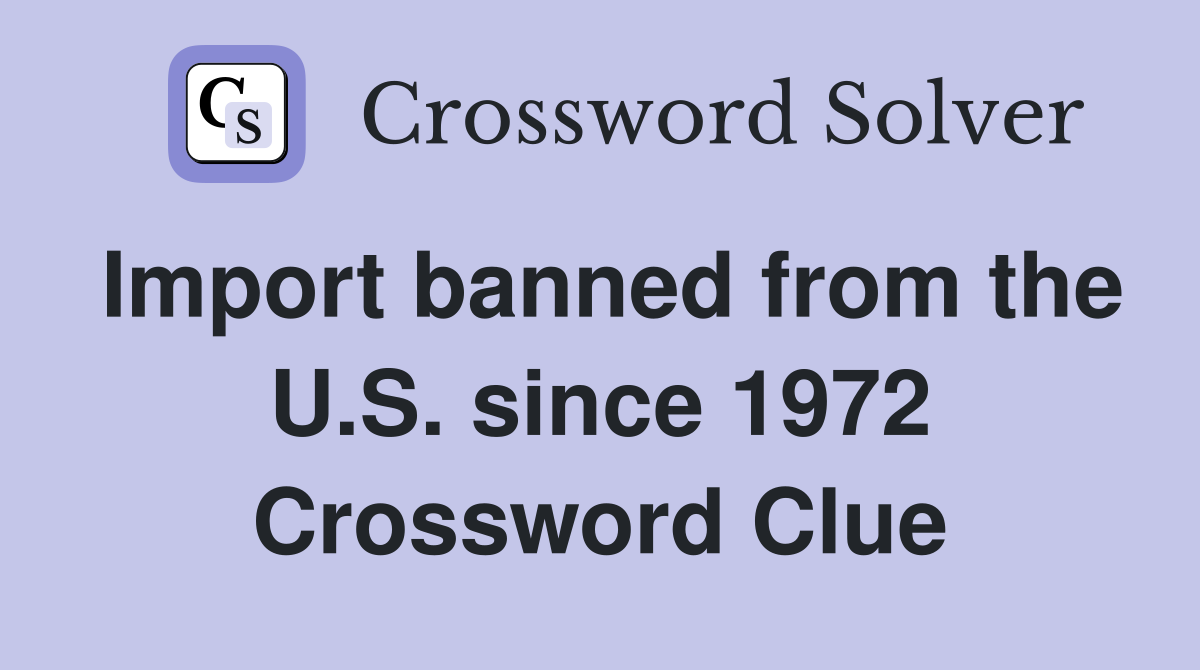 Import banned from the U.S. since 1972 Crossword Clue