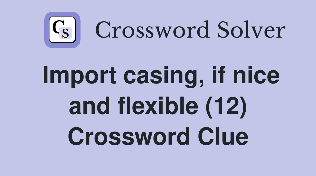 Import casing, if nice and flexible (12) Crossword Clue