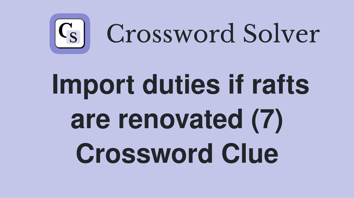 Import duties if rafts are renovated (7) Crossword Clue