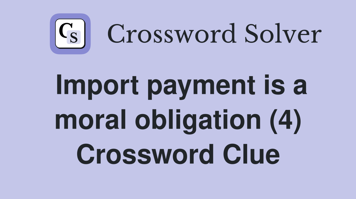Import payment is a moral obligation (4) Crossword Clue