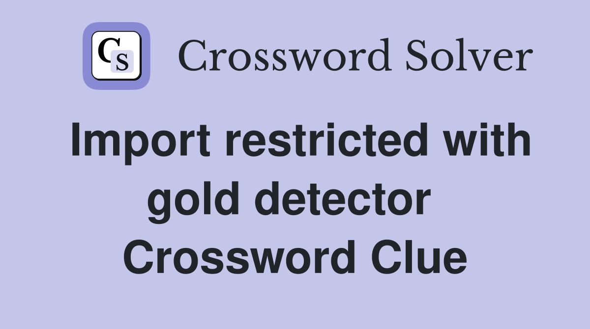 Import restricted with gold detector  Crossword Clue