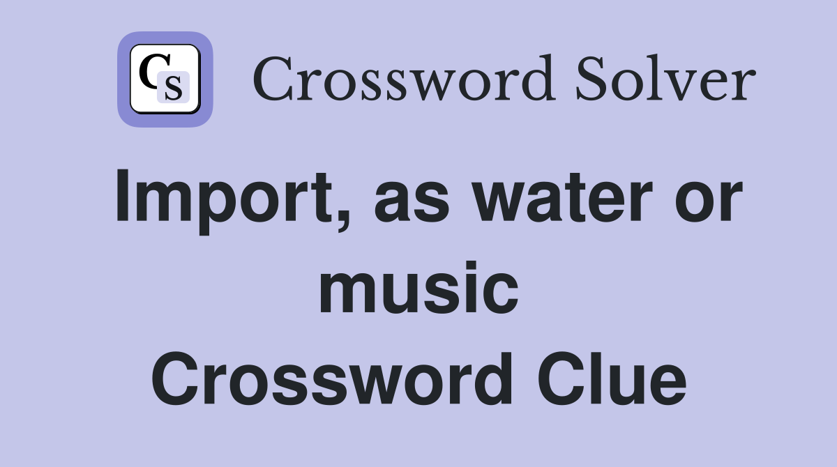Import, as water or music Crossword Clue