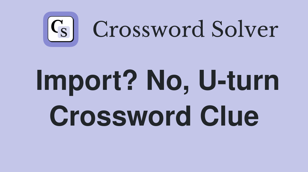 Import? No, U-turn Crossword Clue