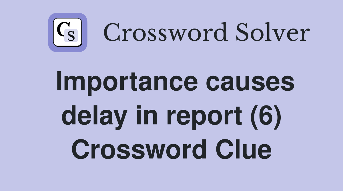Importance causes delay in report (6) Crossword Clue