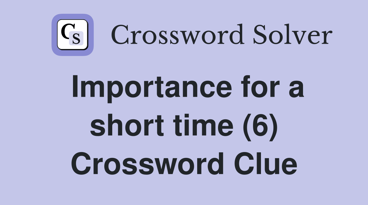 Importance for a short time (6) Crossword Clue