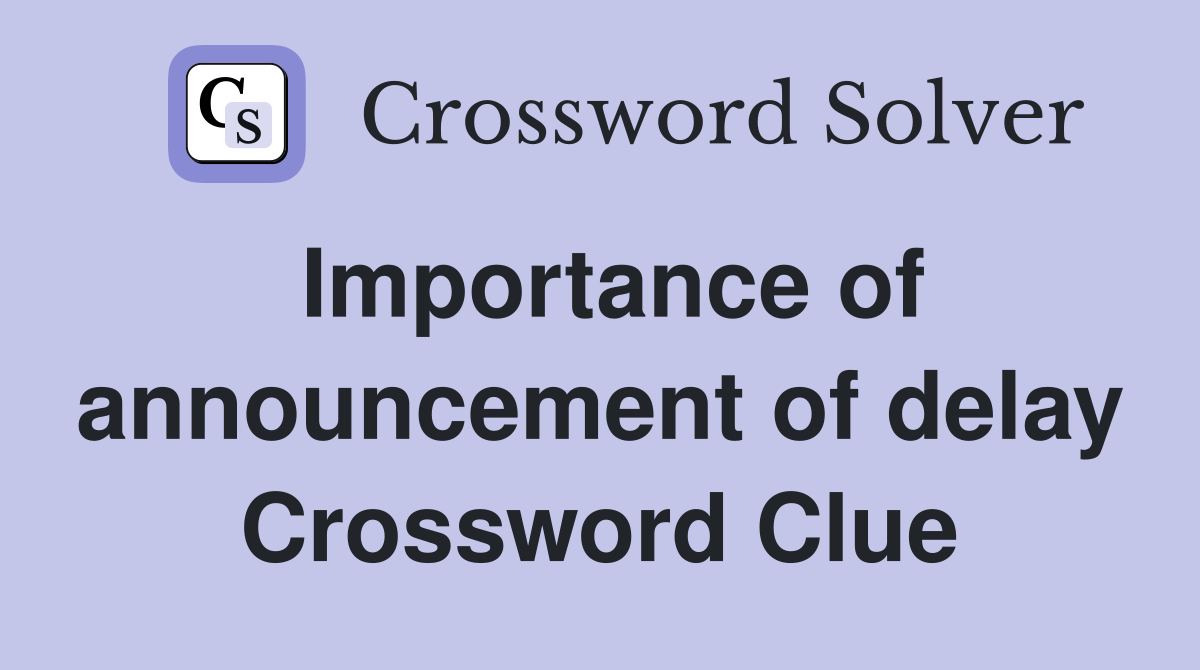 Importance of announcement of delay Crossword Clue