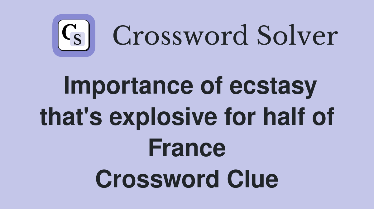 Importance of ecstasy that's explosive for half of France Crossword Clue