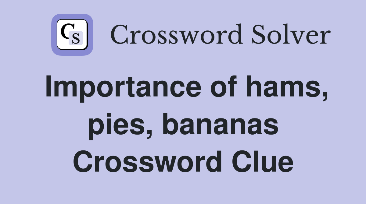 Importance of hams, pies, bananas Crossword Clue