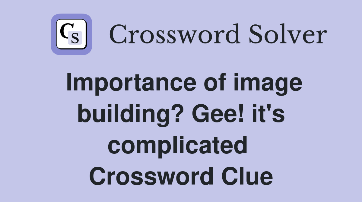 Importance of image building? Gee! it's complicated  Crossword Clue