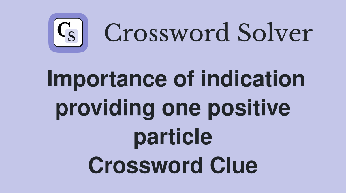 Importance of indication providing one positive particle Crossword Clue