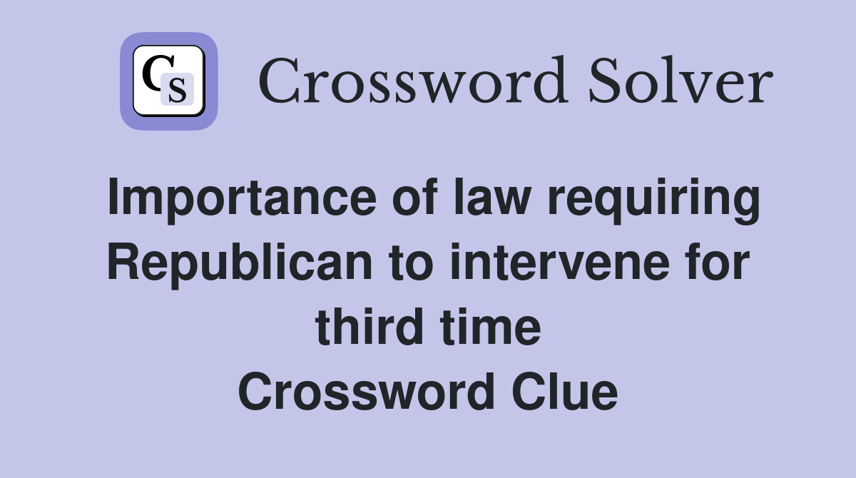 Importance of law requiring Republican to intervene for third time Crossword Clue