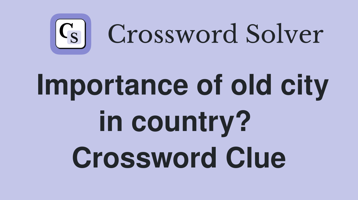 Importance of old city in country?  Crossword Clue