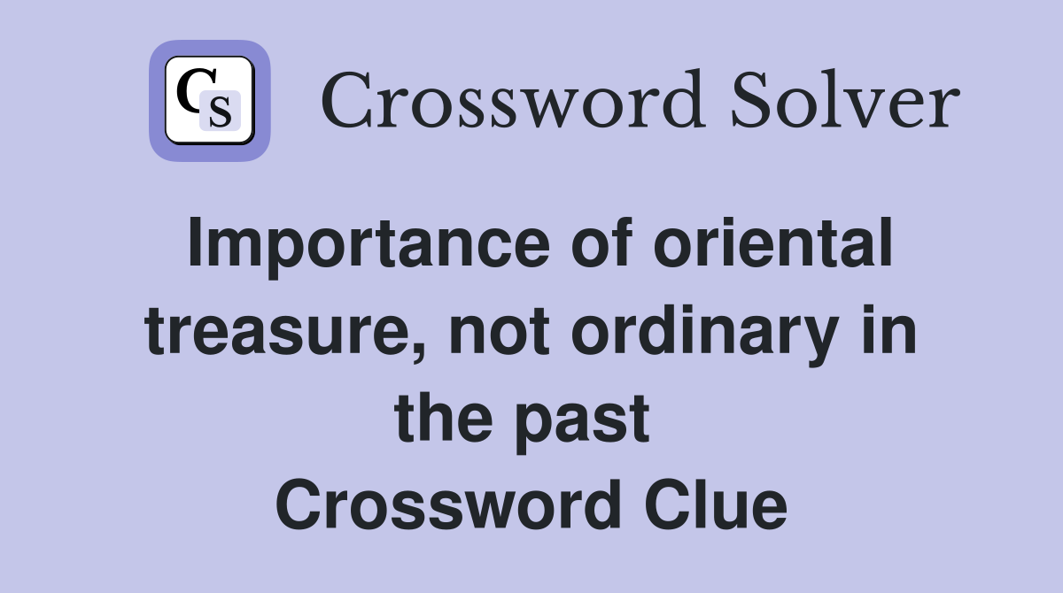 Importance of oriental treasure, not ordinary in the past  Crossword Clue