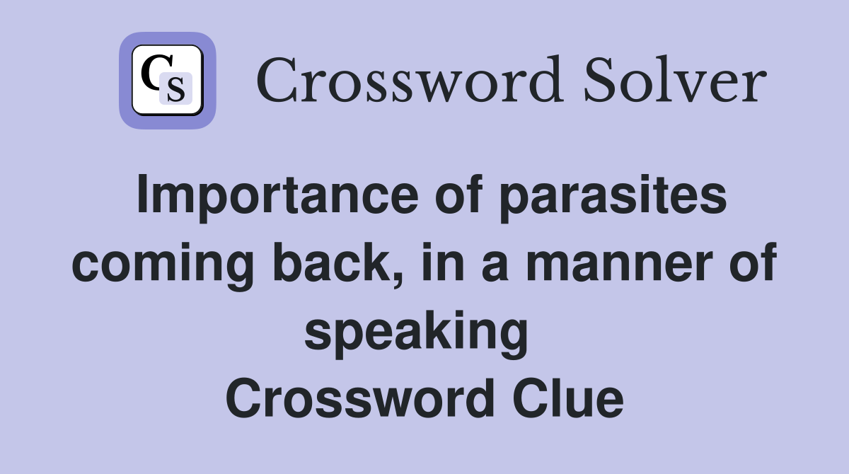 Importance of parasites coming back, in a manner of speaking  Crossword Clue