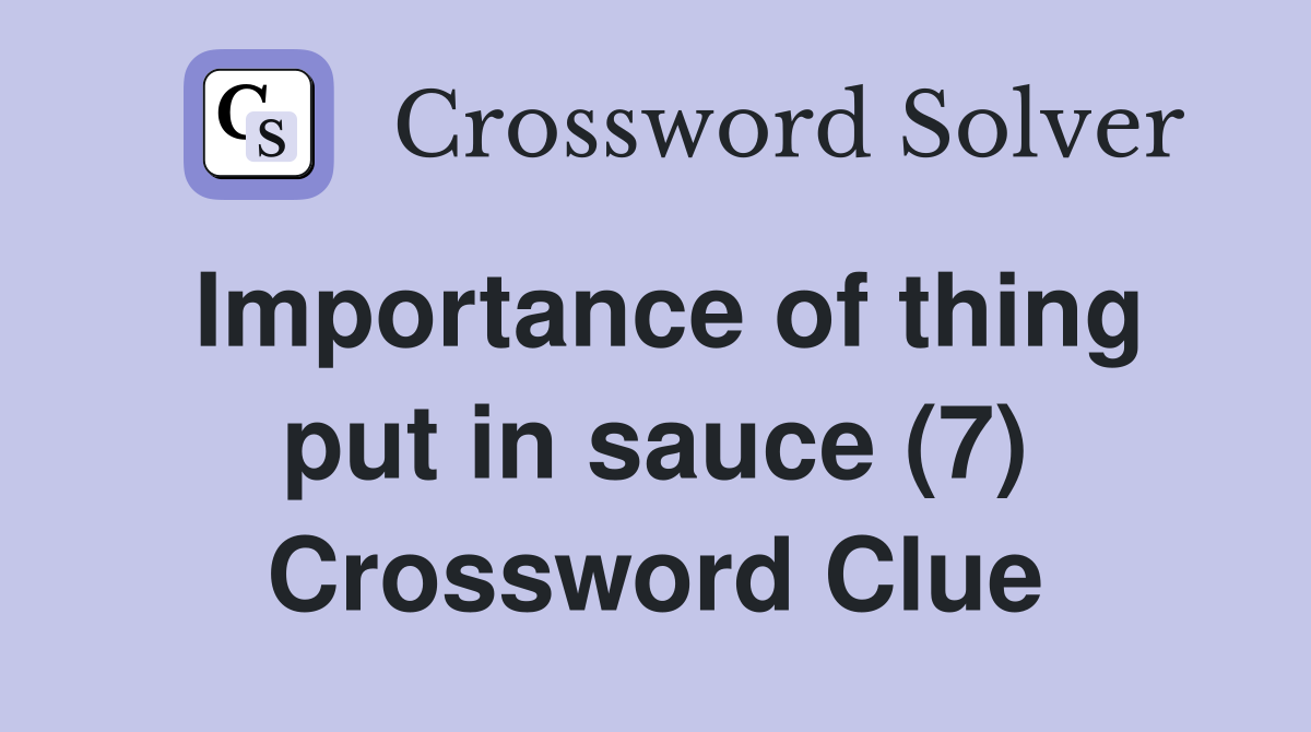 Importance of thing put in sauce (7) Crossword Clue