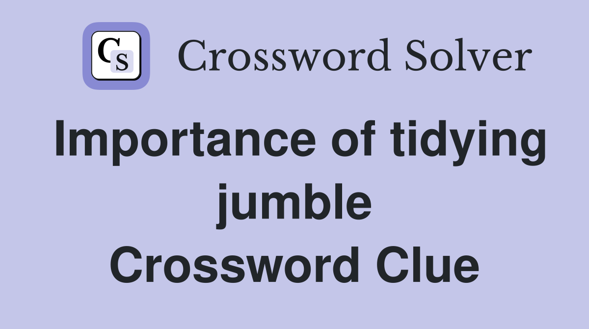 Importance of tidying jumble Crossword Clue
