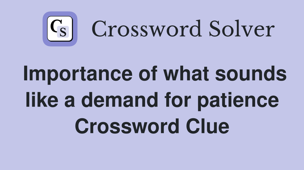 Importance of what sounds like a demand for patience Crossword Clue