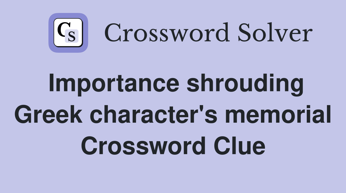 Importance shrouding Greek character's memorial Crossword Clue