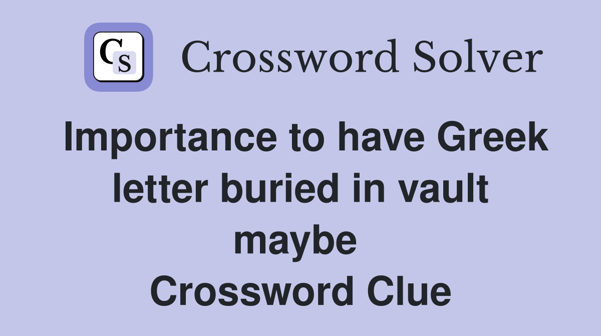 Importance to have Greek letter buried in vault maybe  Crossword Clue