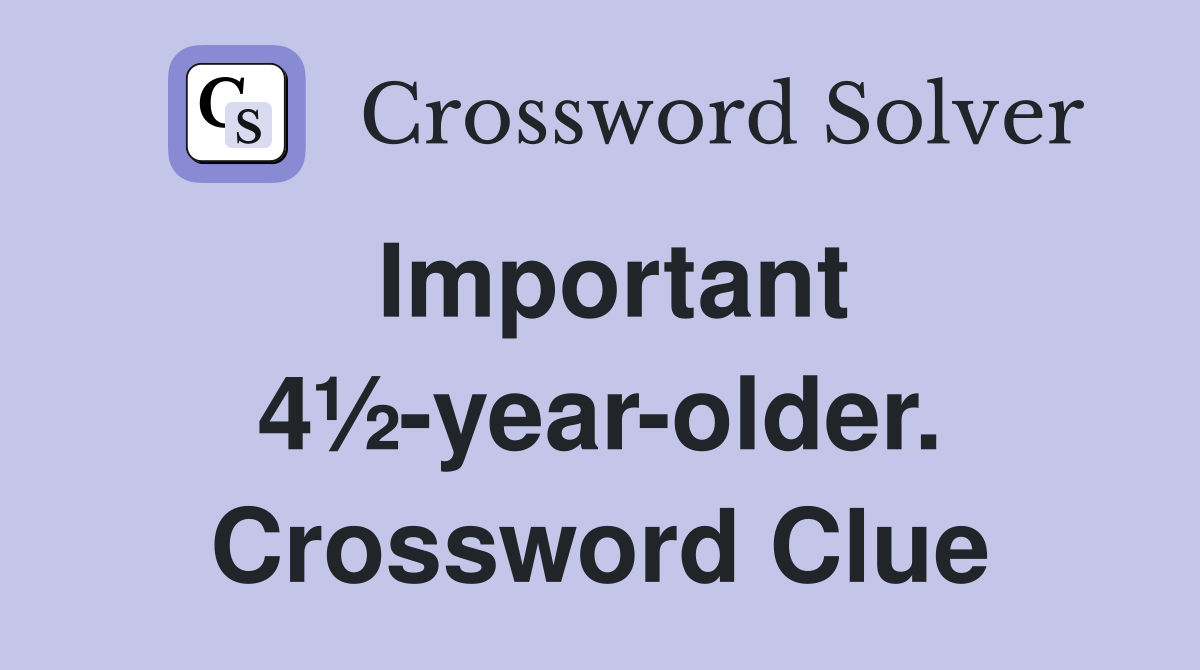 Important 4½-year-older. Crossword Clue