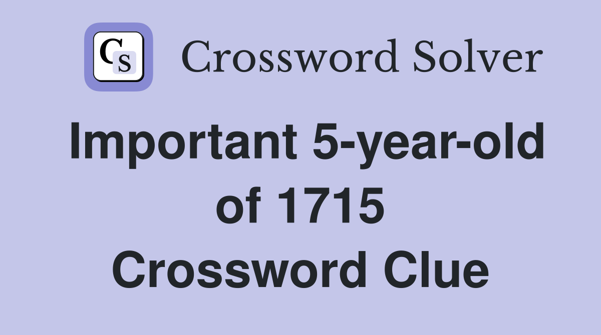 Important 5-year-old of 1715 Crossword Clue