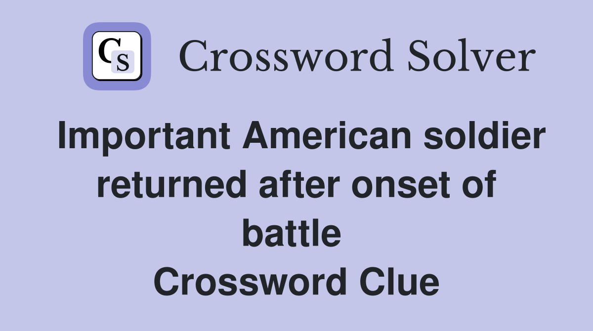 Important American soldier returned after onset of battle  Crossword Clue