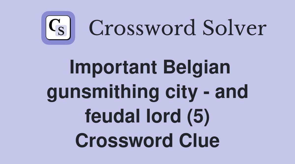 Important Belgian gunsmithing city - and feudal lord (5) Crossword Clue