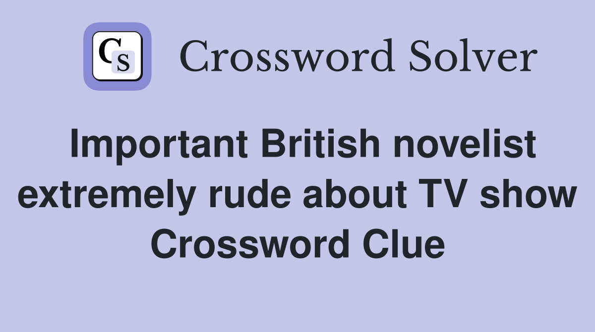 Important British novelist extremely rude about TV show Crossword Clue