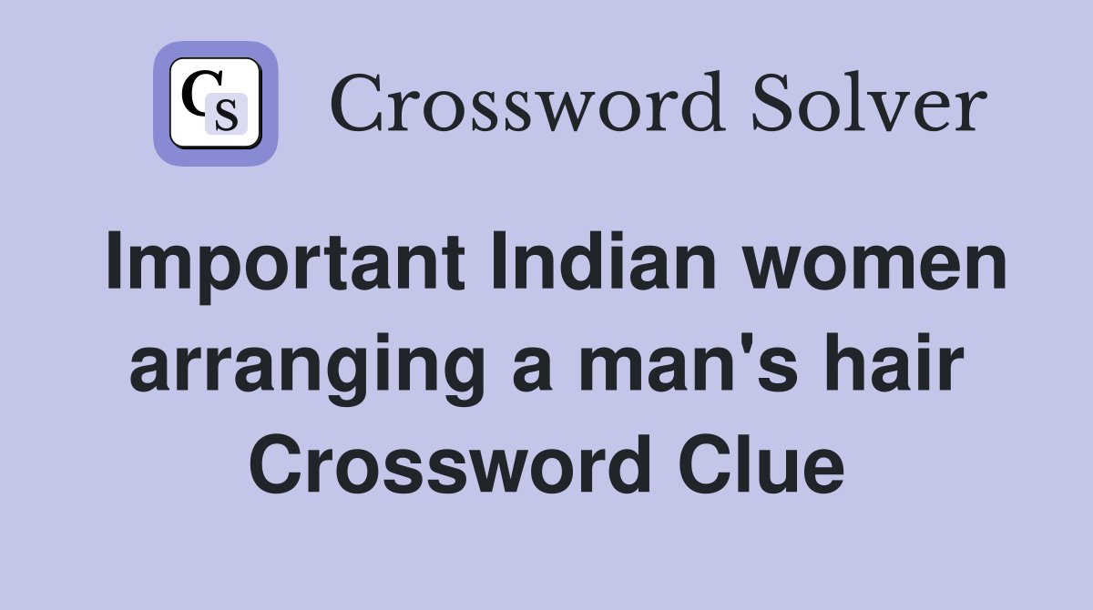 Important Indian women arranging a man's hair Crossword Clue