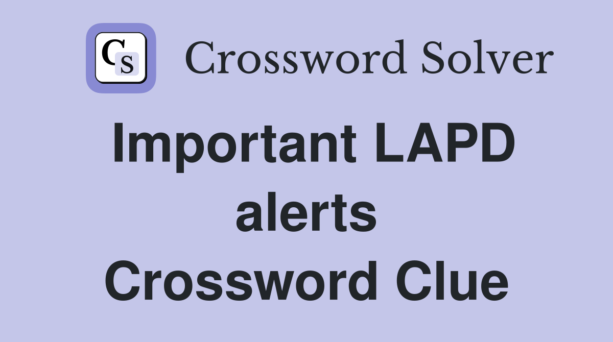 Important LAPD alerts Crossword Clue