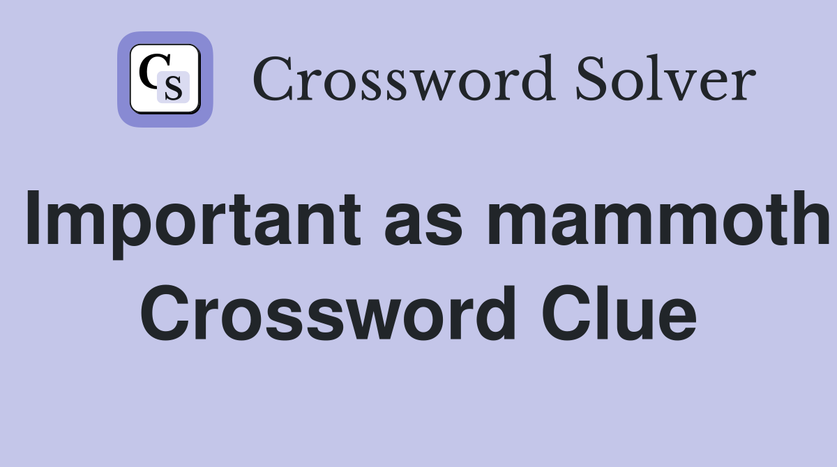 Important as mammoth Crossword Clue