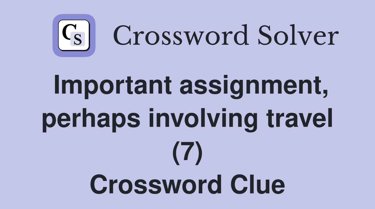 Important assignment, perhaps involving travel (7) Crossword Clue