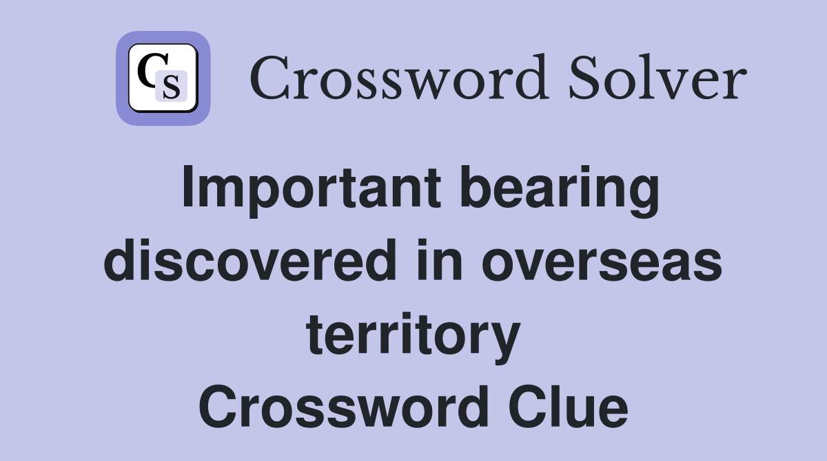 Important bearing discovered in overseas territory Crossword Clue
