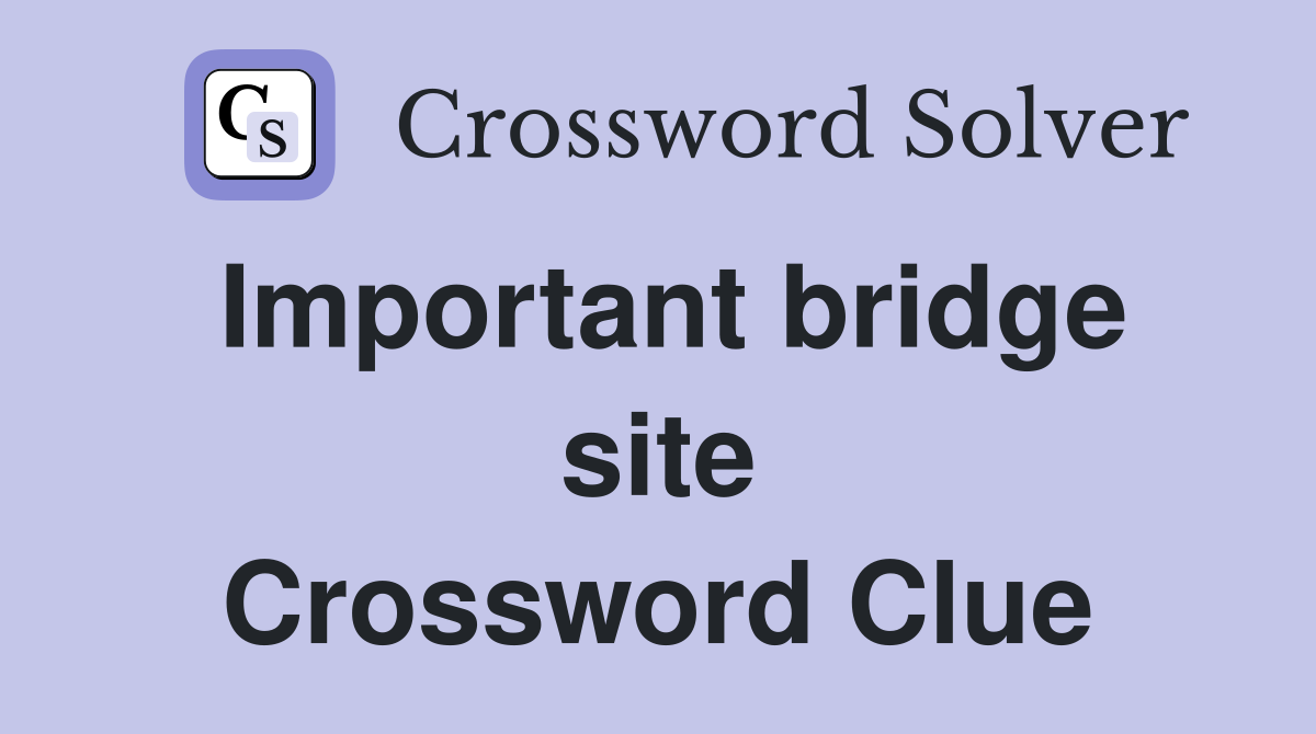 Important bridge site Crossword Clue