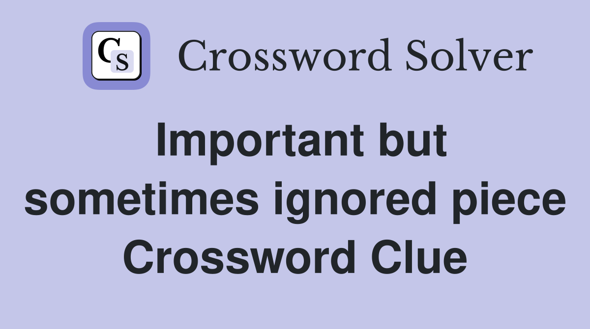 Important but sometimes ignored piece Crossword Clue